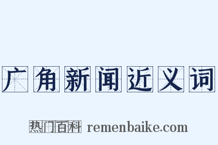 广角新闻近义词是什么意思的图片